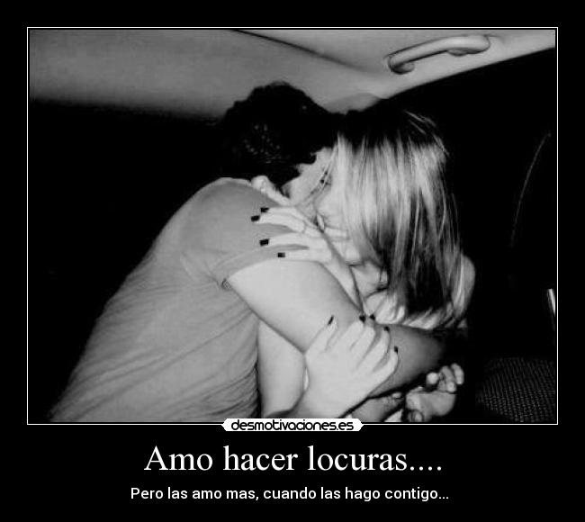 Amo hacer locuras.... -