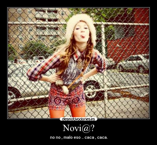 Novi@? - no no , malo eso .. caca , caca.