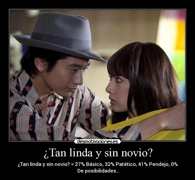 ¿Tan linda y sin novio? - ¿Tan linda y sin novio? = 27% Básico, 32% Patético, 41% Pendejo, 0%
De posibilidades..
