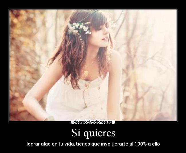 Si quieres - lograr algo en tu vida, tienes que involucrarte al 100% a ello