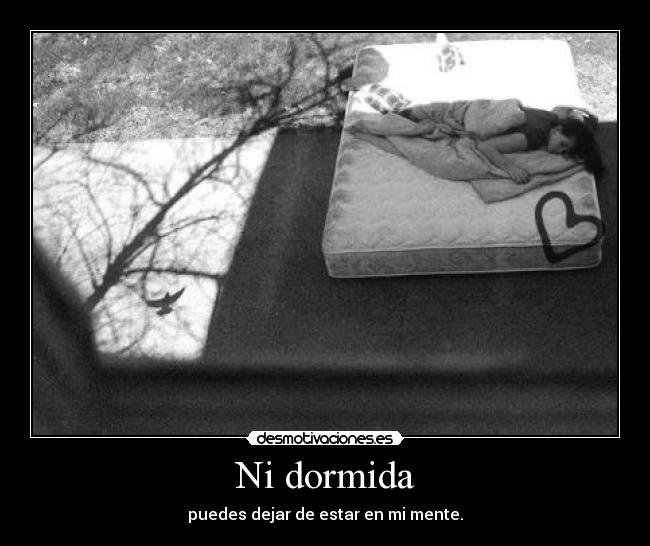 Ni dormida - puedes dejar de estar en mi mente.