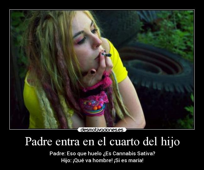 Padre entra en el cuarto del hijo - Padre: Eso que huelo ¿Es Cannabis Sativa?
Hijo: ¡Qué va hombre! ¡Si es maría!