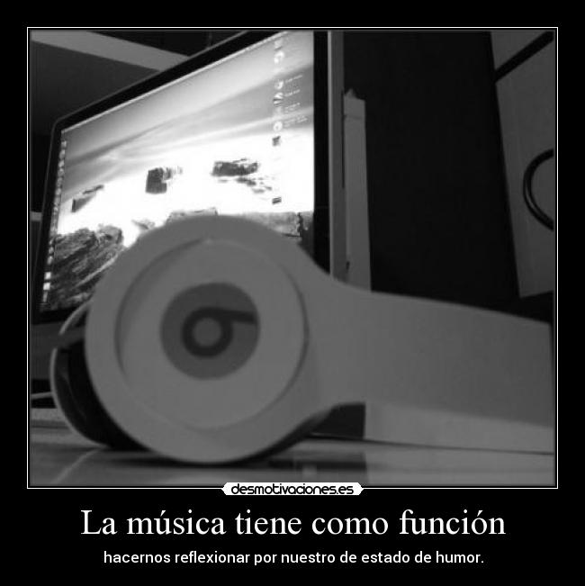 La música tiene como función - hacernos reflexionar por nuestro de estado de humor.