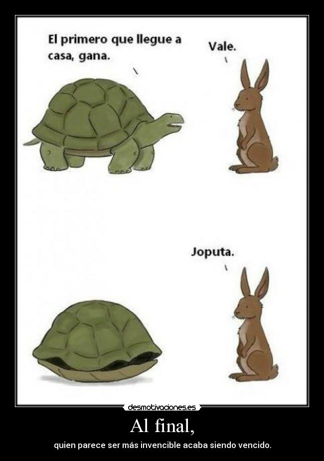 Al final, - quien parece ser más invencible acaba siendo vencido.