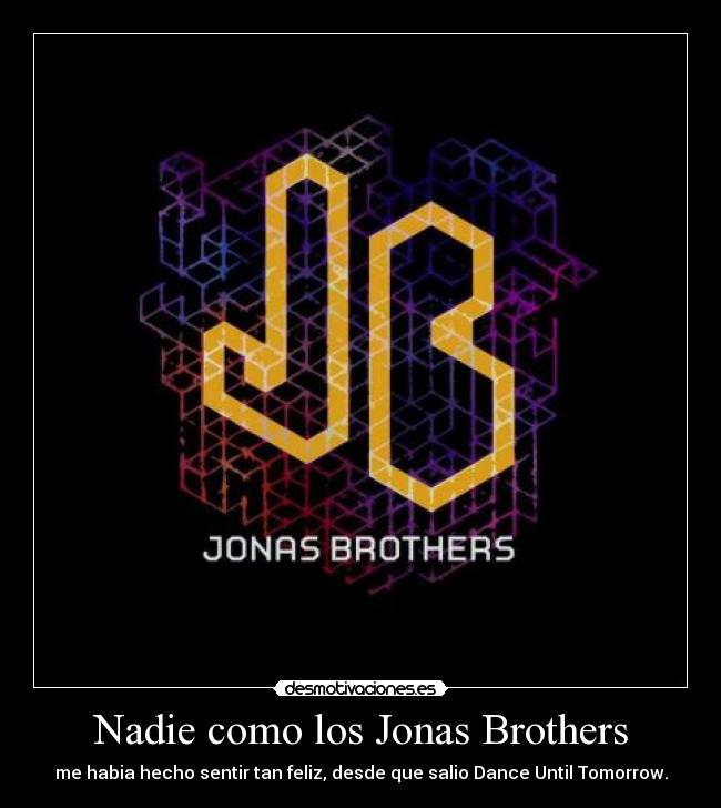 Nadie como los Jonas Brothers - me habia hecho sentir tan feliz, desde que salio Dance Until Tomorrow.