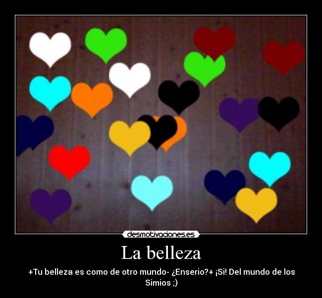 La belleza - +Tu belleza es como de otro mundo- ¿Enserio?+ ¡Si! Del mundo de los Simios ;)