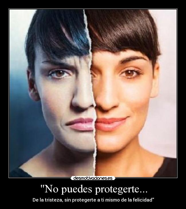 No puedes protegerte... - De la tristeza, sin protegerte a ti mismo de la felicidad
