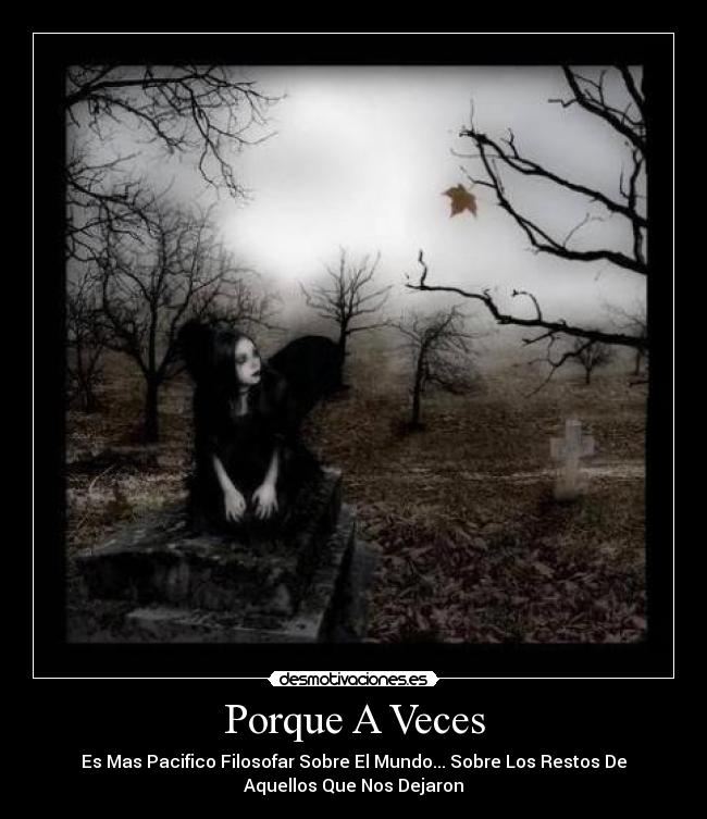 Porque A Veces - Es Mas Pacifico Filosofar Sobre El Mundo... Sobre Los Restos De
Aquellos Que Nos Dejaron