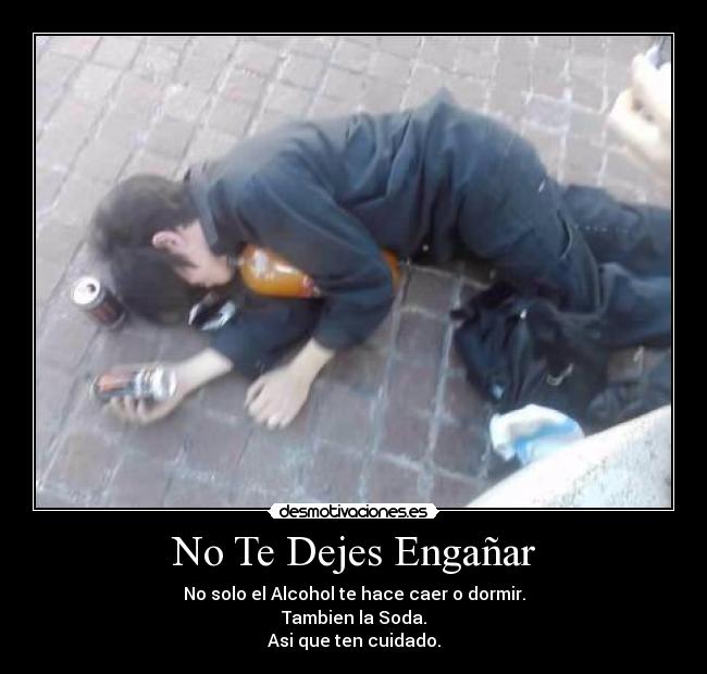 No Te Dejes Engañar - No solo el Alcohol te hace caer o dormir.
Tambien la Soda.
Asi que ten cuidado.