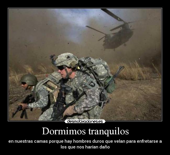 Dormimos tranquilos - en nuestras camas porque hay hombres duros que velan para enfretarse a
los que nos harían daño