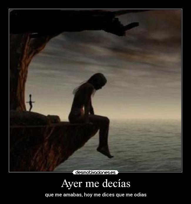 Ayer me decías - que me amabas, hoy me dices que me odias