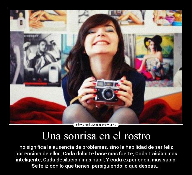 Una sonrisa en el rostro - no significa la ausencia de problemas, sino la habilidad de ser feliz
por encima de ellos; Cada dolor te hace mas fuerte, Cada traición mas
inteligente, Cada desilucion mas hábil, Y cada experiencia mas sabio;
Se feliz con lo que tienes, persiguiendo lo que deseas...♥♥