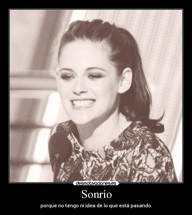 Sonrío - porque no tengo ni idea de lo que está pasando.