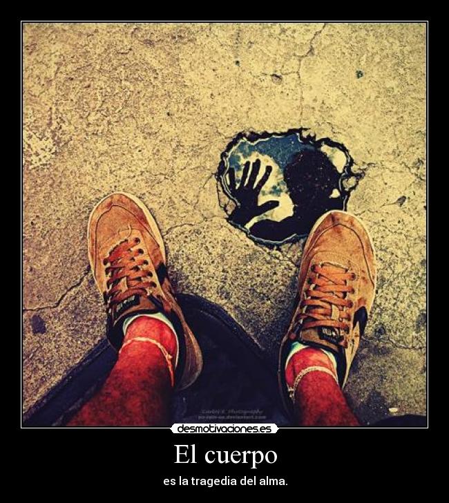 El cuerpo - es la tragedia del alma.
