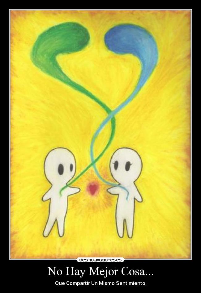 No Hay Mejor Cosa... - Que Compartir Un Mismo Sentimiento.