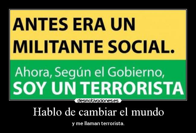 Hablo de cambiar el mundo - y me llaman terrorista.