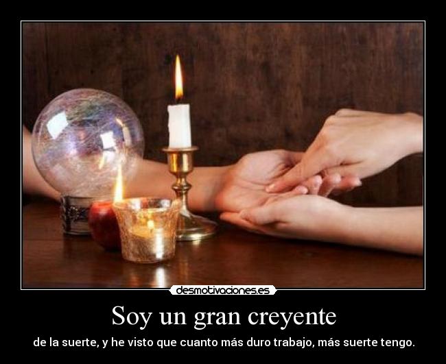 Soy un gran creyente - de la suerte, y he visto que cuanto más duro trabajo, más suerte tengo.