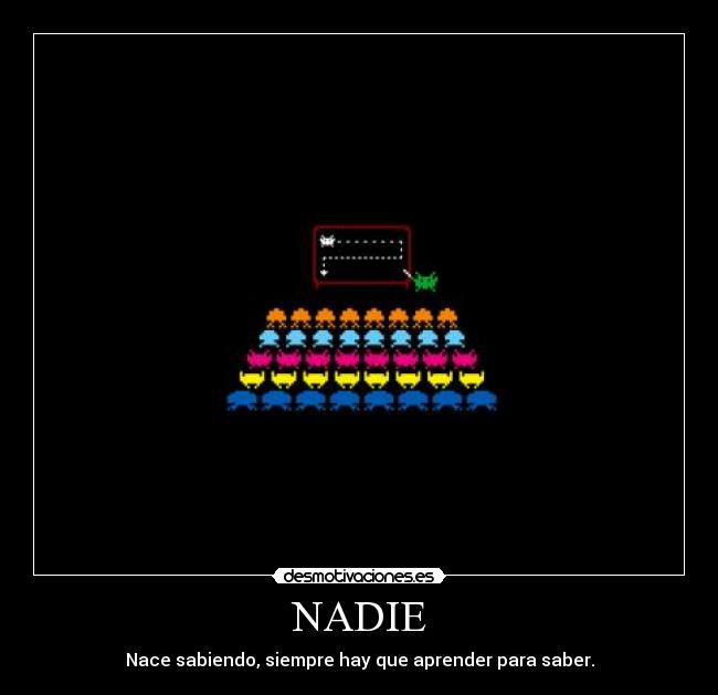 NADIE - Nace sabiendo, siempre hay que aprender para saber.