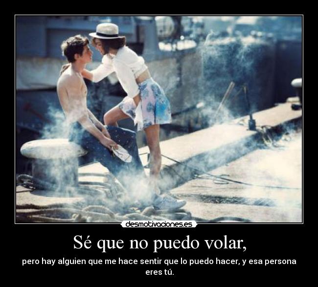 Sé que no puedo volar, - pero hay alguien que me hace sentir que lo puedo hacer, y esa persona eres tú.