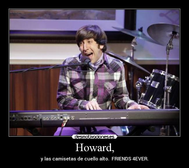 Howard, - y las camisetas de cuello alto. FRIENDS 4EVER.