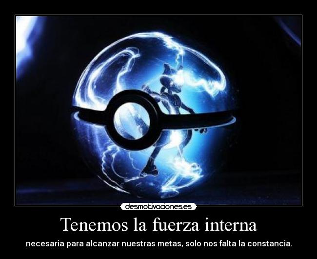 Tenemos la fuerza interna - necesaria para alcanzar nuestras metas, solo nos falta la constancia.