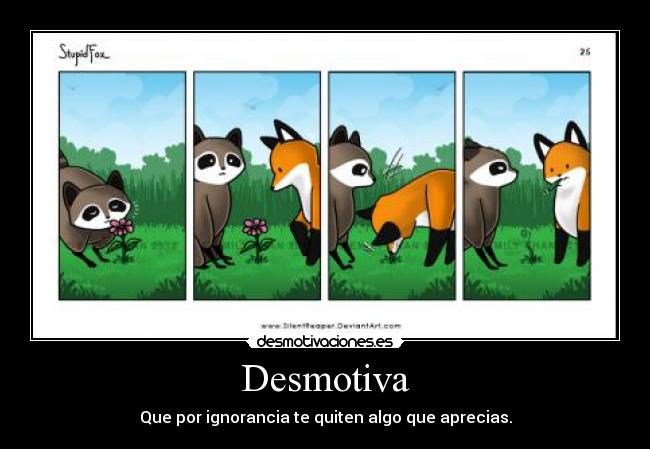 Desmotiva - Que por ignorancia te quiten algo que aprecias.