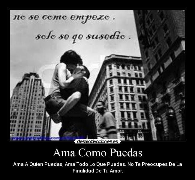 Ama Como Puedas - Ama A Quien Puedas, Ama Todo Lo Que Puedas. No Te Preocupes De La
Finalidad De Tu Amor.