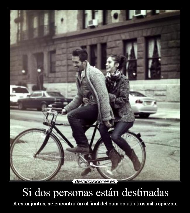 Si dos personas están destinadas - A estar juntas, se encontrarán al final del camino aún tras mil tropiezos.