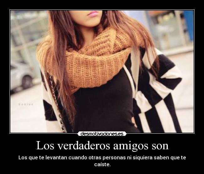 Los verdaderos amigos son - Los que te levantan cuando otras personas ni siquiera saben que te caíste.