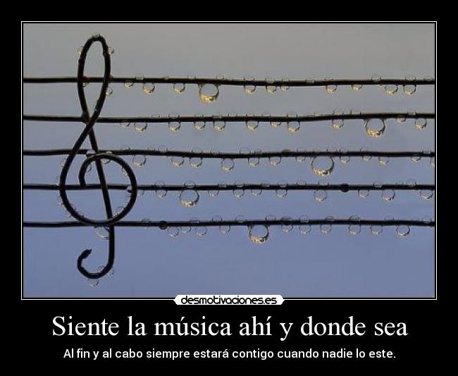 Siente la música ahí y donde sea - Al fin y al cabo siempre estará contigo cuando nadie lo este.