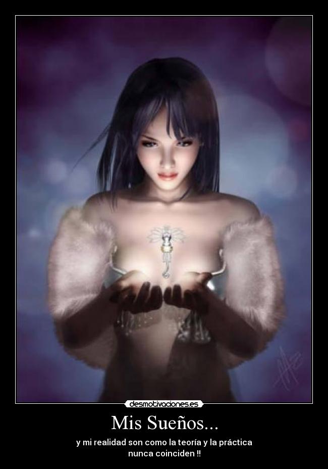 Mis Sueños... - y mi realidad son como la teoría y la práctica
nunca coinciden !!