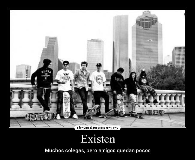 Existen - Muchos colegas, pero amigos quedan pocos