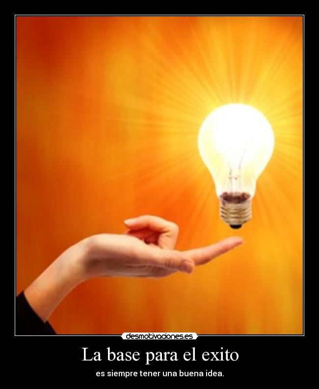 La base para el exito - es siempre tener una buena idea.