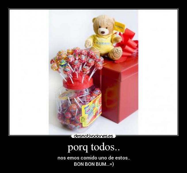 porq todos.. - nos emos comido uno de estos..
BON BON BUM...=)