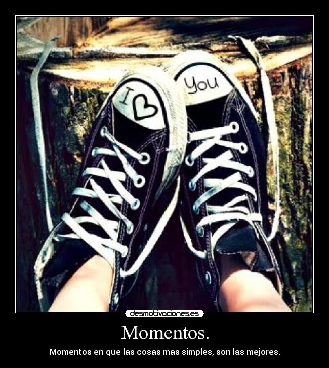 Momentos. - Momentos en que las cosas mas simples, son las mejores.