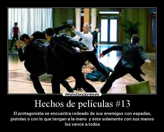 Hechos de películas #13 - El protagonista se encuentra rodeado de sus enemigos con espadas,
pistolas o con lo que tengan a la mano y este solamente con sus manos
los vence a todos