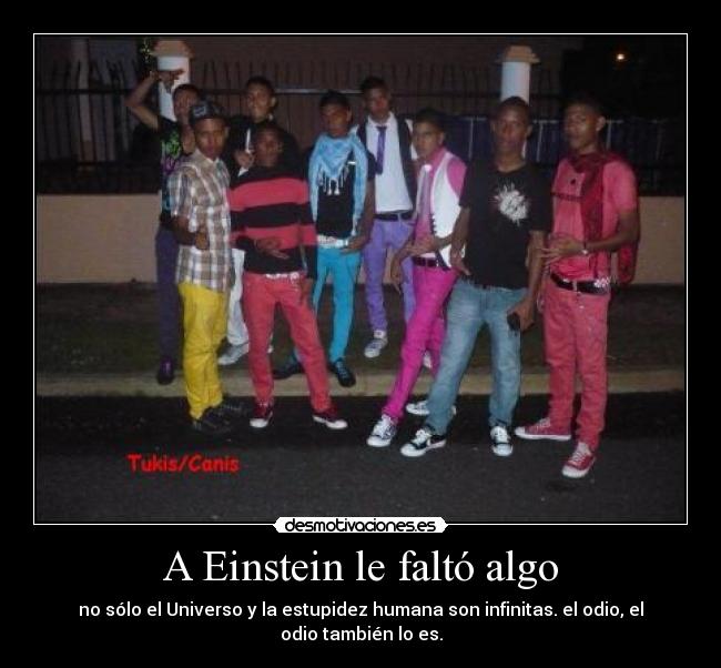 A Einstein le faltó algo - no sólo el Universo y la estupidez humana son infinitas. el odio, el odio también lo es.