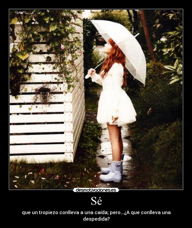 Sé - que un tropiezo conlleva a una caída; pero...¿A que conlleva una despedida?