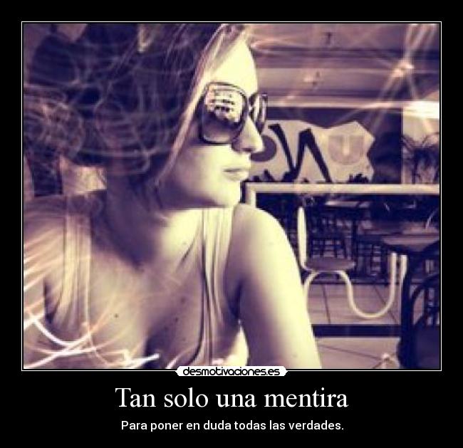 Tan solo una mentira - Para poner en duda todas las verdades.
