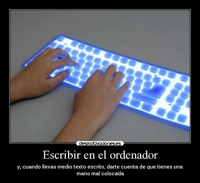 Escribir en el ordenador - y, cuando llevas medio texto escrito, darte cuenta de que tienes una
mano mal colocada