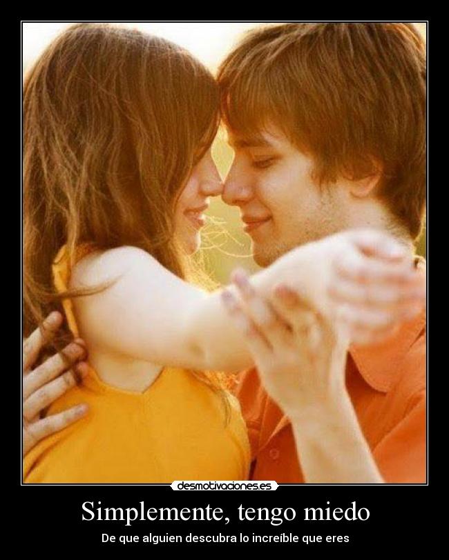 Simplemente, tengo miedo - De que alguien descubra lo increíble que eres