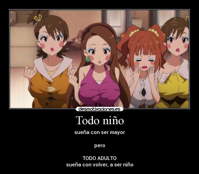 Todo niño - sueña con ser mayor
pero
TODO ADULTO
sueña con volver, a ser niño