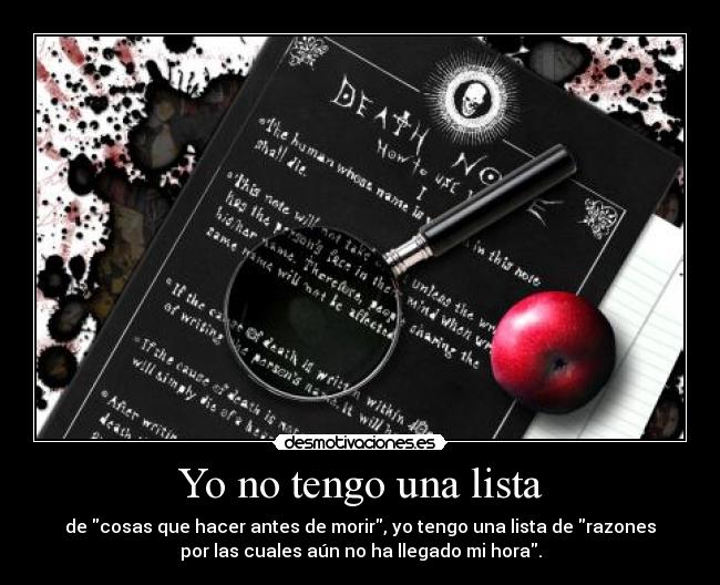 Yo no tengo una lista - de cosas que hacer antes de morir, yo tengo una lista de razones
por las cuales aún no ha llegado mi hora.