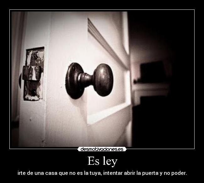 Es ley - irte de una casa que no es la tuya, intentar abrir la puerta y no poder.
