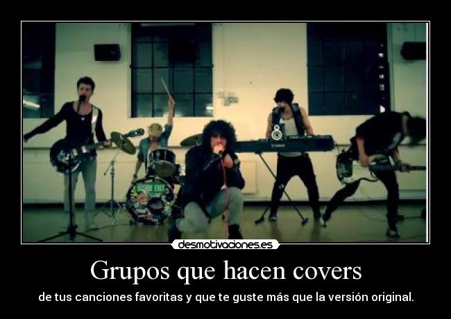 Grupos que hacen covers - de tus canciones favoritas y que te guste más que la versión original.