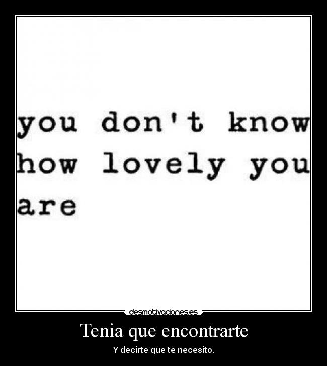 Tenia que encontrarte - Y decirte que te necesito.