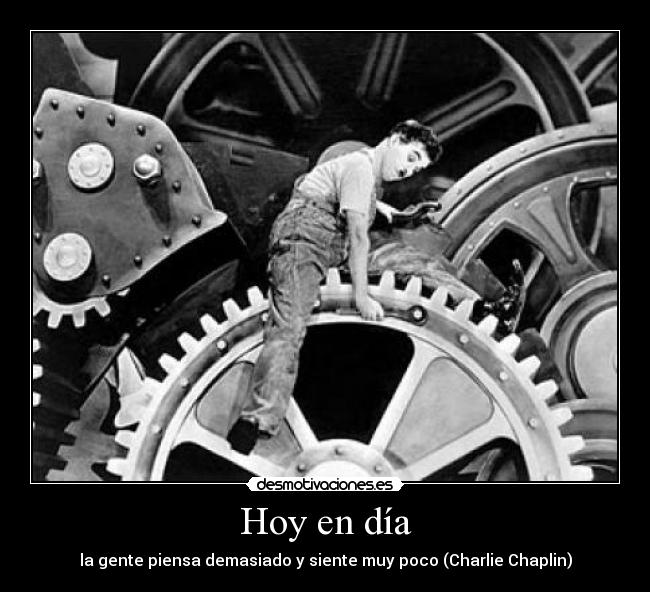 Hoy en día - la gente piensa demasiado y siente muy poco (Charlie Chaplin)