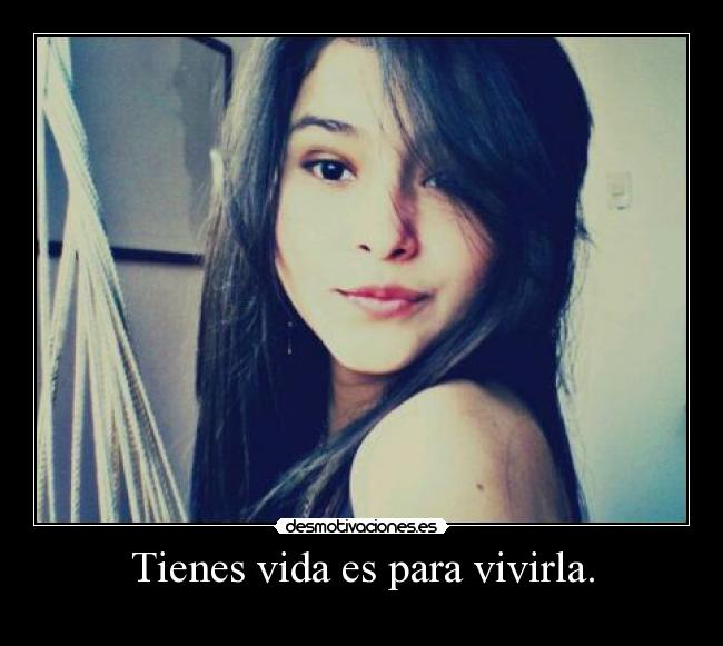 Tienes vida es para vivirla. - 