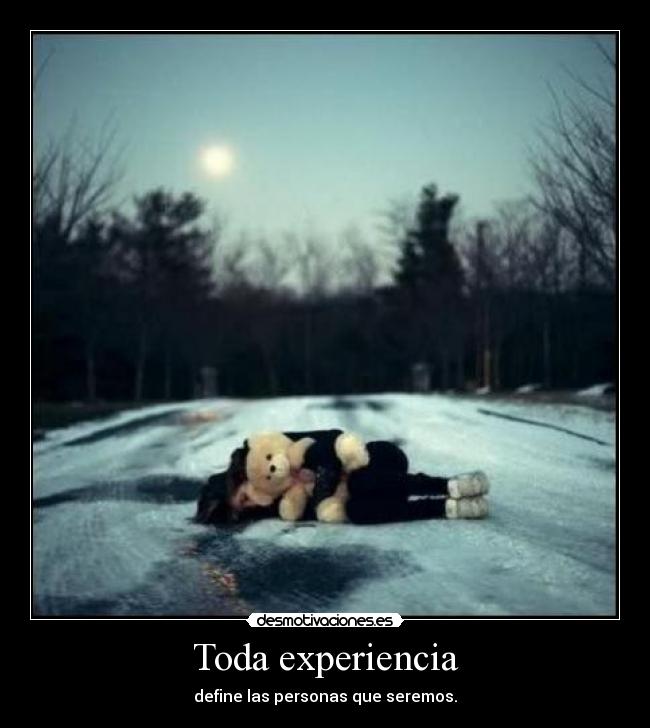 Toda experiencia - define las personas que seremos.