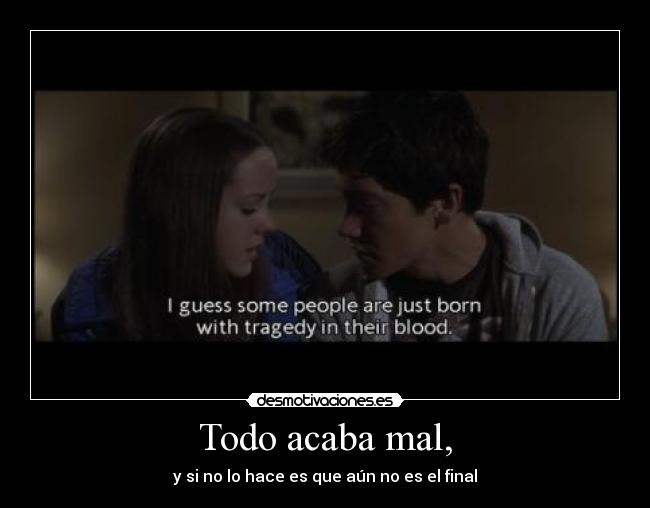 Todo acaba mal, - y si no lo hace es que aún no es el final